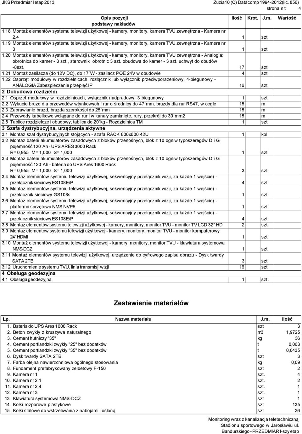 20 Montaż elementów systemu telewizji użytkowej - kamery, monitory, kamera TVU zewnętrzna - Analogia: obrotnica do kamer - 3 szt., sterownik obrotnic 3 szt. obudowa do kamer - 3 szt.