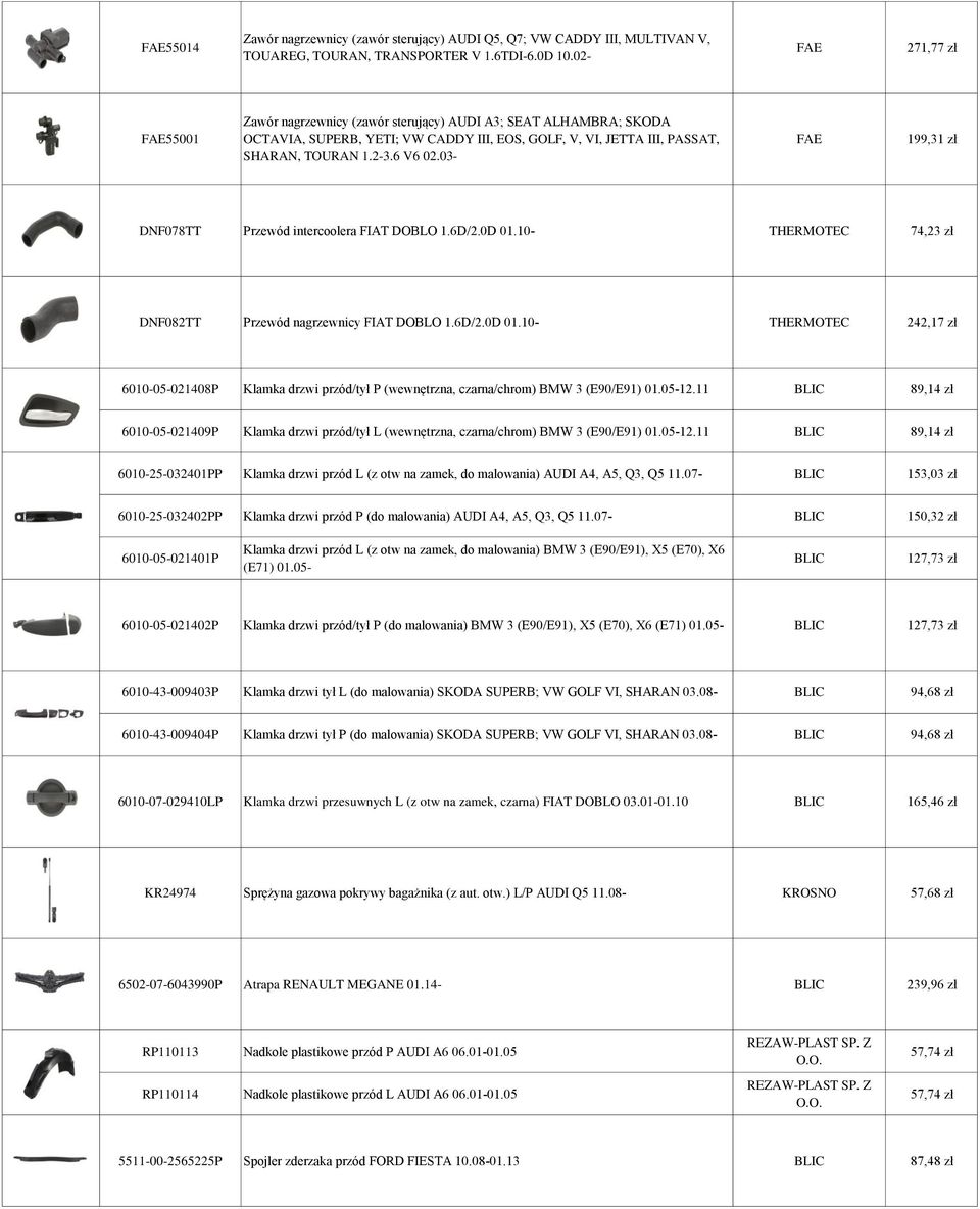 03- FAE 199,31 zł DNF078TT Przewód intercoolera FIAT DOBLO 1.6D/2.0D 01.10- THERMOTEC 74,23 zł DNF082TT Przewód nagrzewnicy FIAT DOBLO 1.6D/2.0D 01.10- THERMOTEC 242,17 zł 6010-05-021408P Klamka drzwi przód/tył P (wewnętrzna, czarna/chrom) BMW 3 (E90/E91) 01.