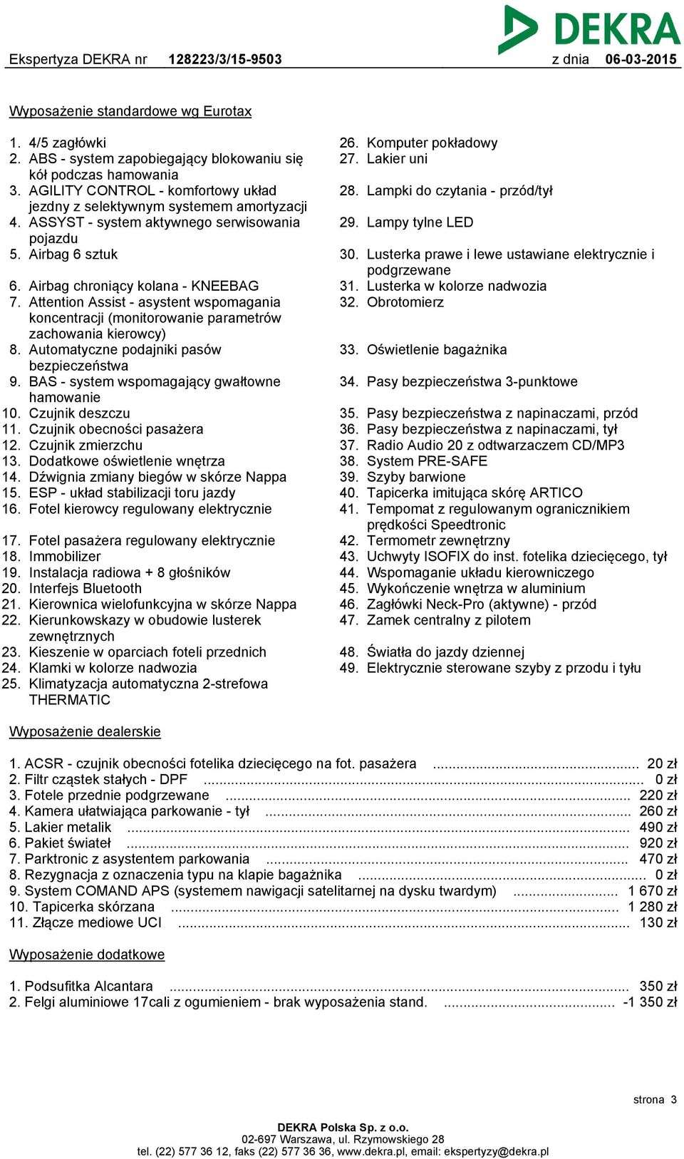 Attention Assist - asystent wspomagania koncentracji (monitorowanie parametrów zachowania kierowcy) 8. Automatyczne podajniki pasów bezpieczeństwa 9. BAS - system wspomagający gwałtowne hamowanie 10.