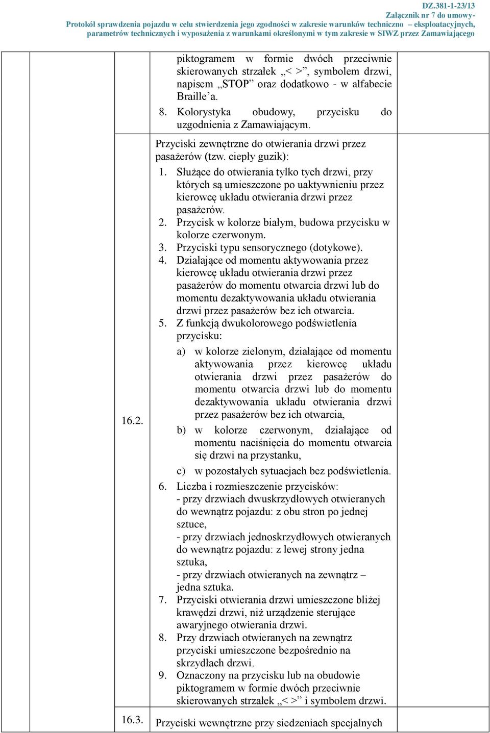 Służące do otwierania tylko tych drzwi, przy których są umieszczone po uaktywnieniu przez kierowcę układu otwierania drzwi przez pasażerów. 2.