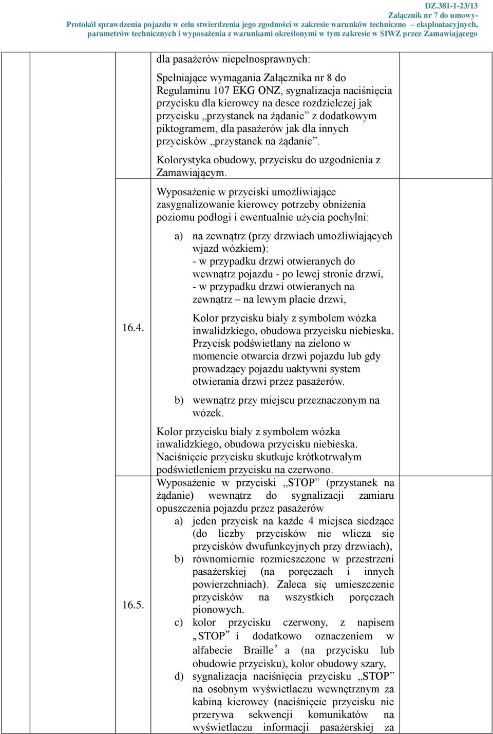 żądanie z dodatkowym piktogramem, dla pasażerów jak dla innych przycisków przystanek na żądanie. Kolorystyka obudowy, przycisku do uzgodnienia z Zamawiającym.