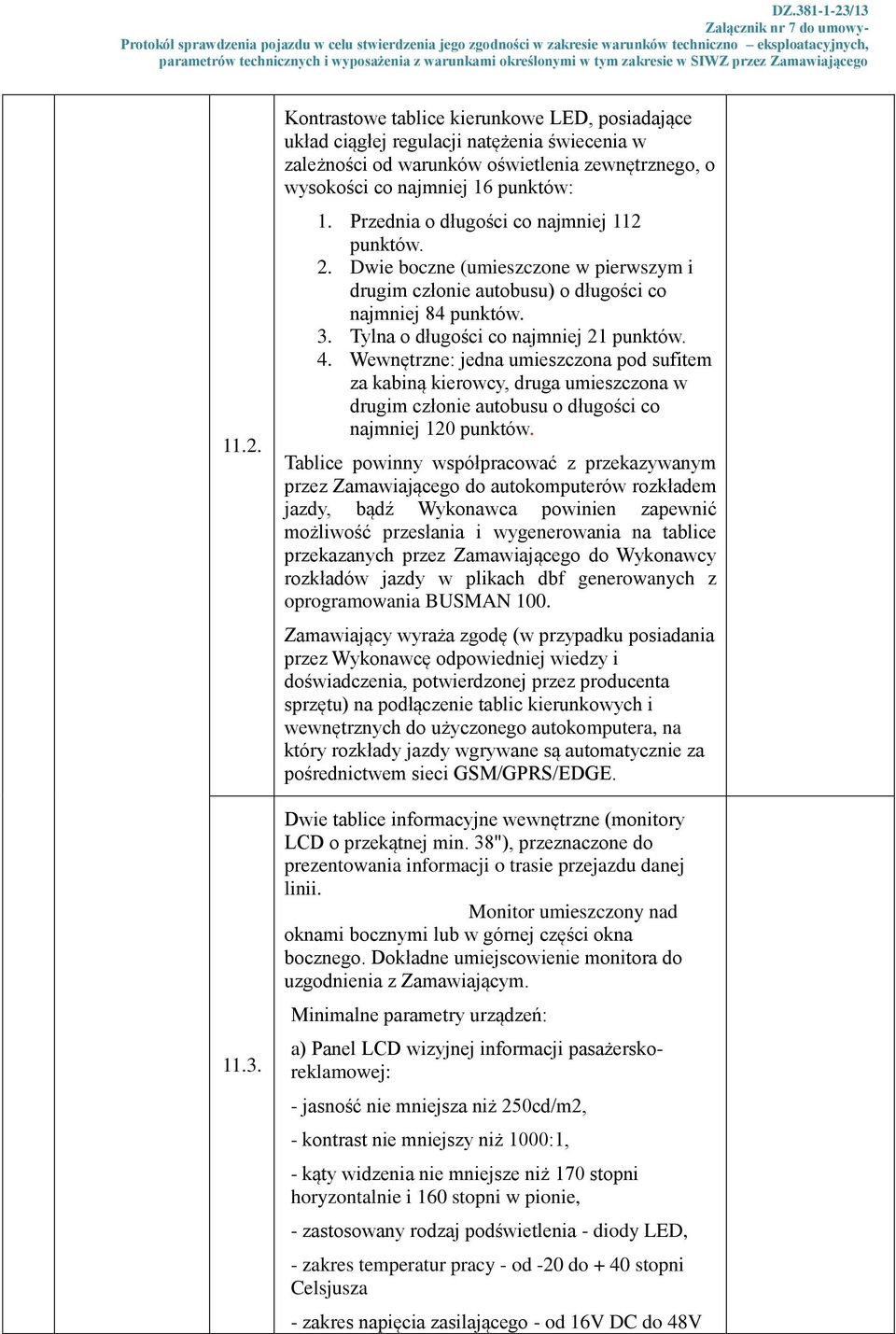 Wewnętrzne: jedna umieszczona pod sufitem za kabiną kierowcy, druga umieszczona w drugim członie autobusu o długości co najmniej 120 punktów.