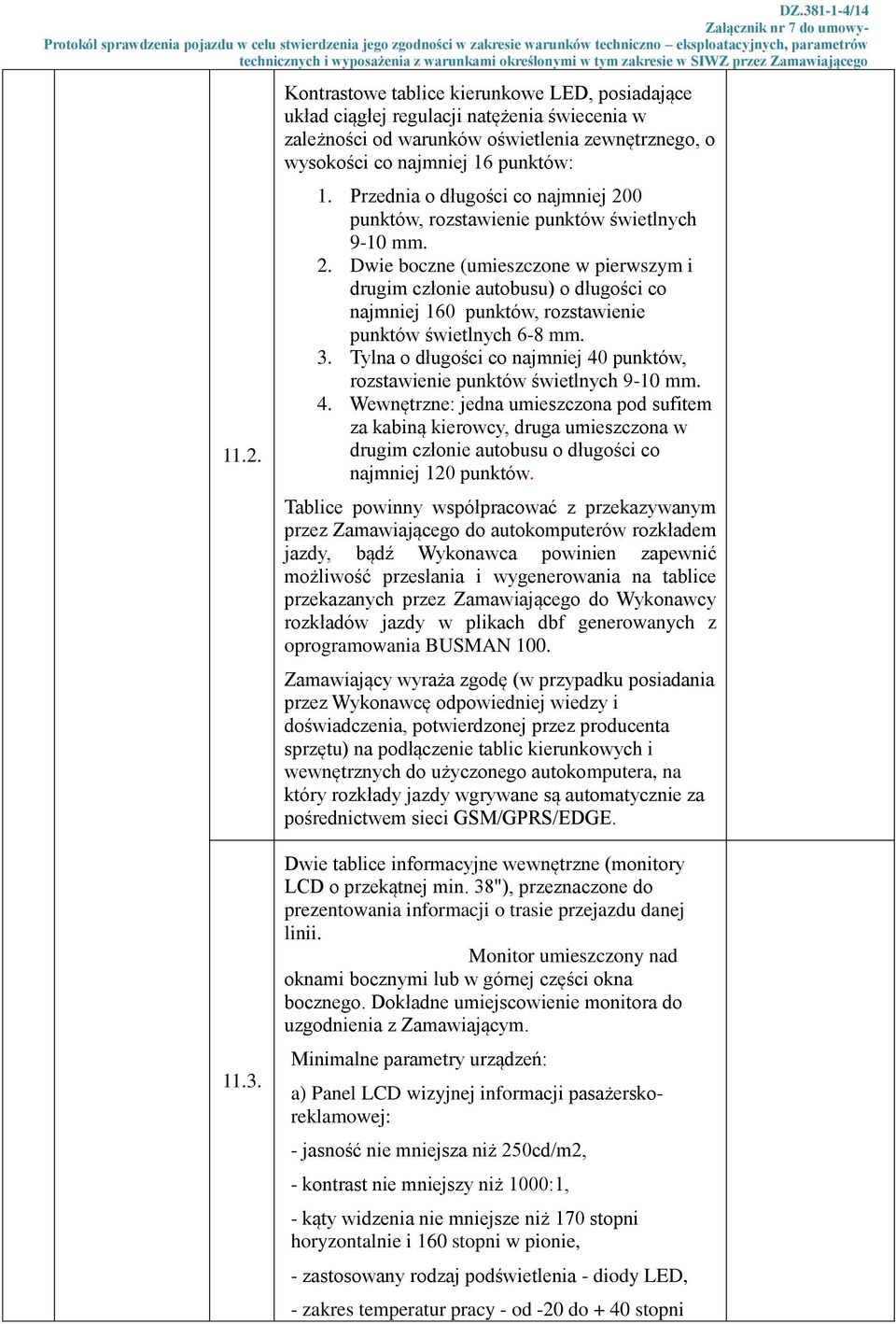 3. Tylna o długości co najmniej 40 punktów, rozstawienie punktów świetlnych 9-10 mm. 4. Wewnętrzne: jedna umieszczona pod sufitem za kabiną kierowcy, druga umieszczona w drugim członie autobusu o długości co najmniej 120 punktów.