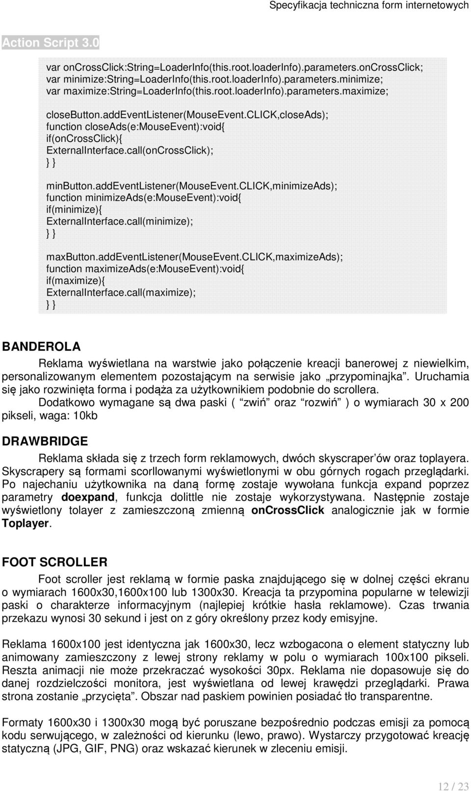 addeventlistener(mouseevent.click,minimizeads); function minimizeads(e:mouseevent):void{ if(minimize){ ExternalInterface.call(minimize); maxbutton.addeventlistener(mouseevent.click,maximizeads); function maximizeads(e:mouseevent):void{ if(maximize){ ExternalInterface.