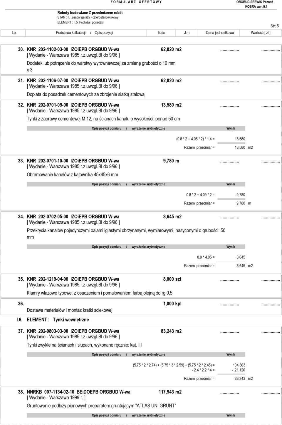 ..... Tynki z zaprawy cementowej M 12, na ścianach kanału o wysokości: ponad 50 cm (0.8 * 2 + 4.05 * 2) * 1.4 = 13,580 Razem przedmiar = 13,580 m2 33. KNR 202-0701-10-00 IZOiEPB ORGBUD W-wa 9,780 m.