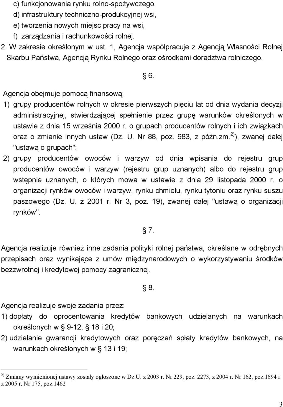 Agencja obejmuje pomocą finansową: 1) grupy producentów rolnych w okresie pierwszych pięciu lat od dnia wydania decyzji administracyjnej, stwierdzającej spełnienie przez grupę warunków określonych w