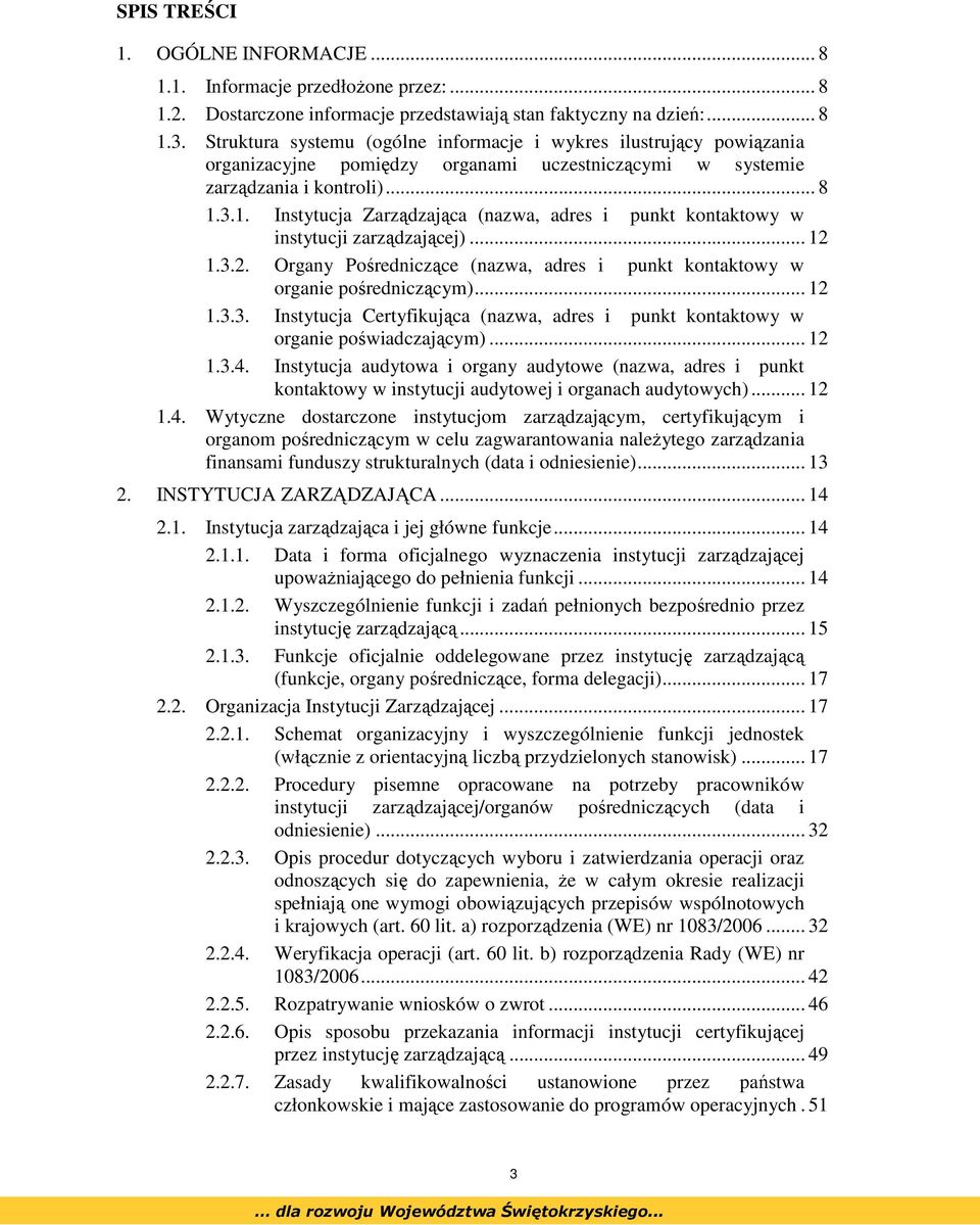 3.1. Instytucja Zarządzająca (nazwa, adres i punkt kontaktowy w instytucji zarządzającej)... 12 1.3.2. Organy Pośredniczące (nazwa, adres i punkt kontaktowy w organie pośredniczącym)... 12 1.3.3. Instytucja Certyfikująca (nazwa, adres i punkt kontaktowy w organie poświadczającym).