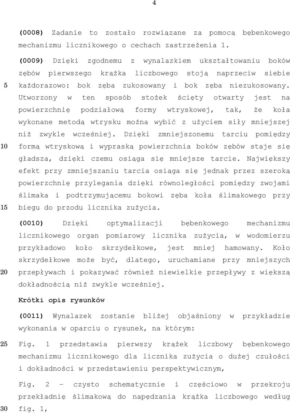 Utworzony w ten sposób stożek ścięty otwarty jest na powierzchnię podziałową formy wtryskowej, tak, że koła wykonane metodą wtrysku można wybić z użyciem siły mniejszej niż zwykle wcześniej.