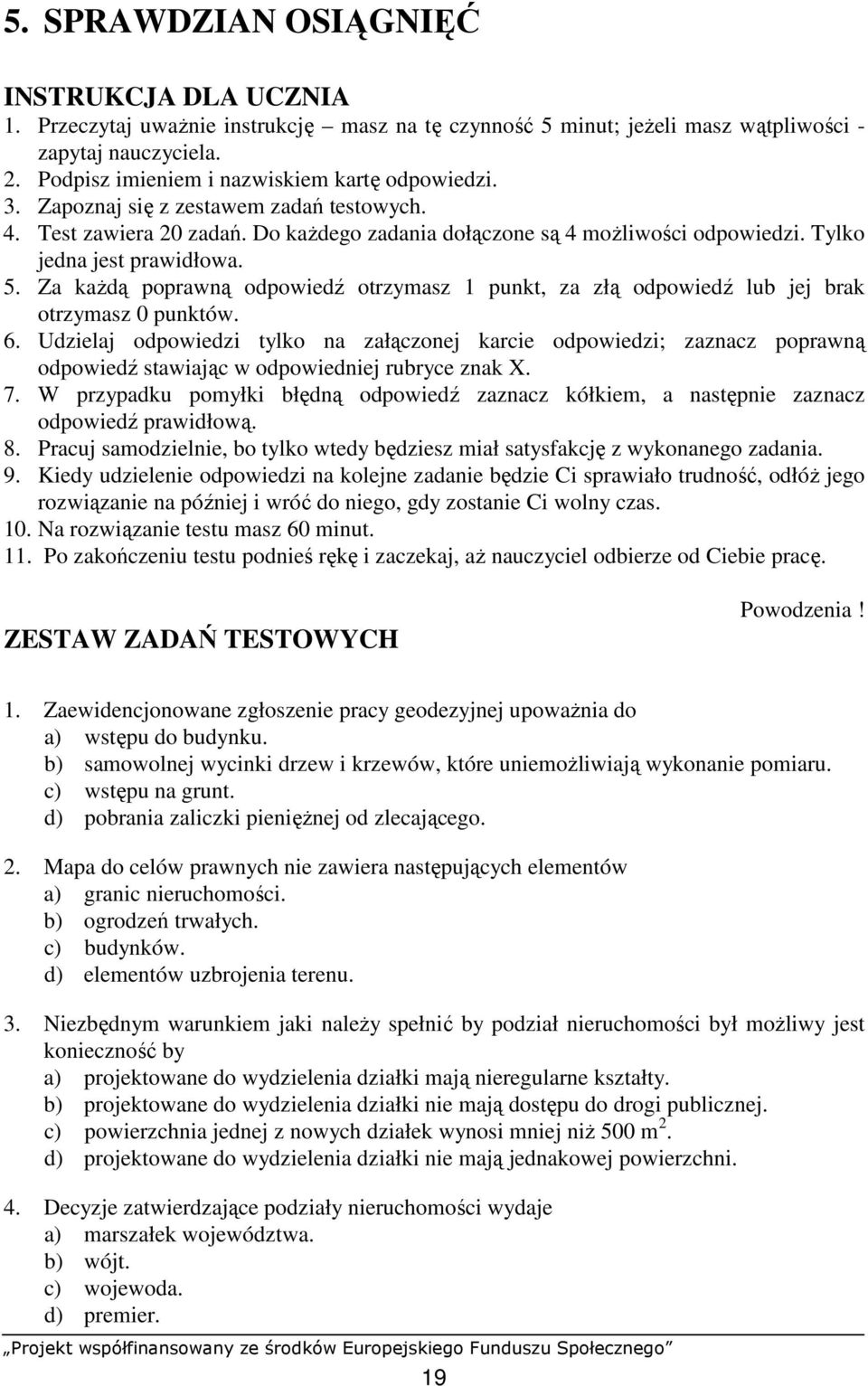 Tylko jedna jest prawidłowa. 5. Za kaŝdą poprawną odpowiedź otrzymasz 1 punkt, za złą odpowiedź lub jej brak otrzymasz 0 punktów. 6.