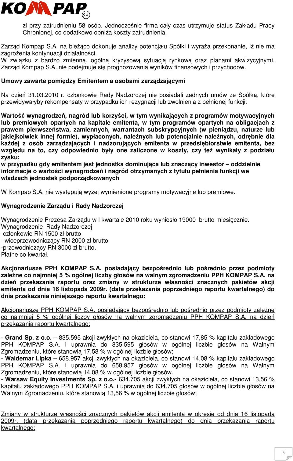 W związku z bardzo zmienną, ogólną kryzysową sytuacją rynkową oraz planami akwizycyjnymi, Zarząd Kompap S.A. nie podejmuje się prognozowania wyników finansowych i przychodów.