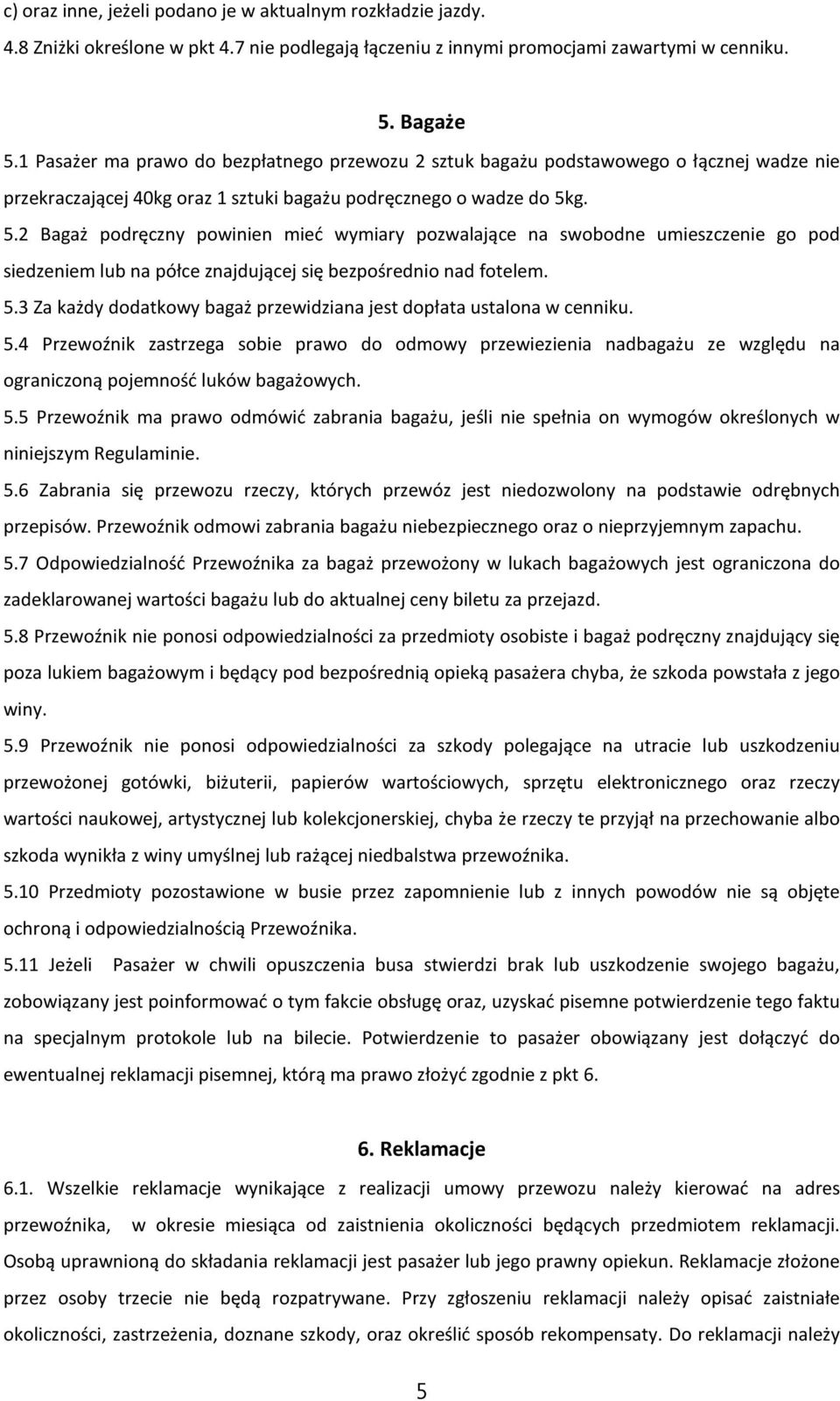 g. 5.2 Bagaż podręczny powinien mieć wymiary pozwalające na swobodne umieszczenie go pod siedzeniem lub na półce znajdującej się bezpośrednio nad fotelem. 5.3 Za każdy dodatkowy bagaż przewidziana jest dopłata ustalona w cenniku.