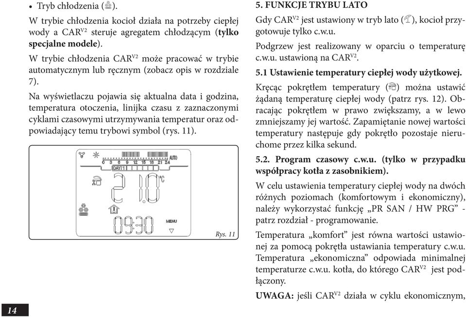 Na wyświetlaczu pojawia się aktualna data i godzina, temperatura otoczenia, linijka czasu z zaznaczonymi cyklami czasowymi utrzymywania temperatur oraz odpowiadający temu trybowi symbol (rys. 11).