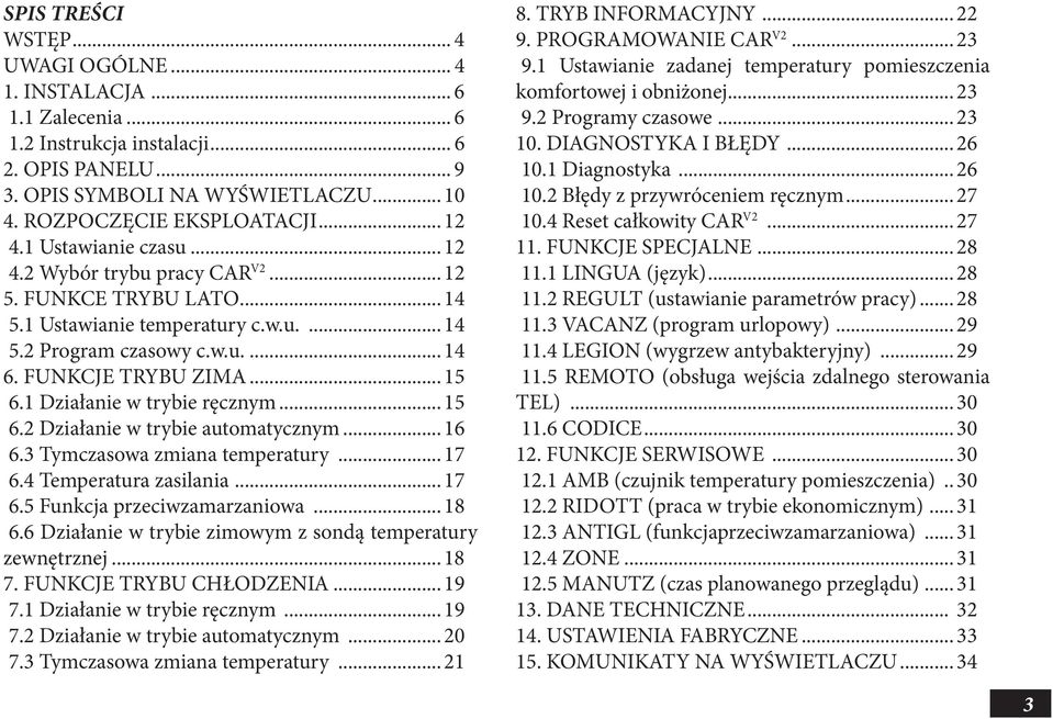 1 Działanie w trybie ręcznym... 15 6.2 Działanie w trybie automatycznym... 16 6.3 Tymczasowa zmiana temperatury... 17 6.4 Temperatura zasilania... 17 6.5 Funkcja przeciwzamarzaniowa... 18 6.