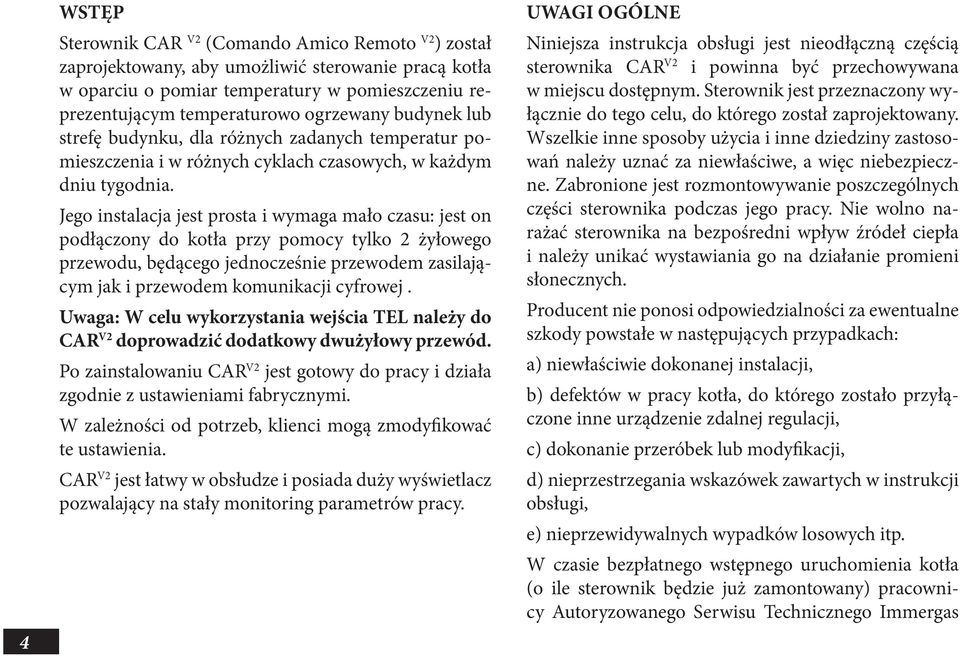 Jego instalacja jest prosta i wymaga mało czasu: jest on podłączony do kotła przy pomocy tylko 2 żyłowego przewodu, będącego jednocześnie przewodem zasilającym jak i przewodem komunikacji cyfrowej.