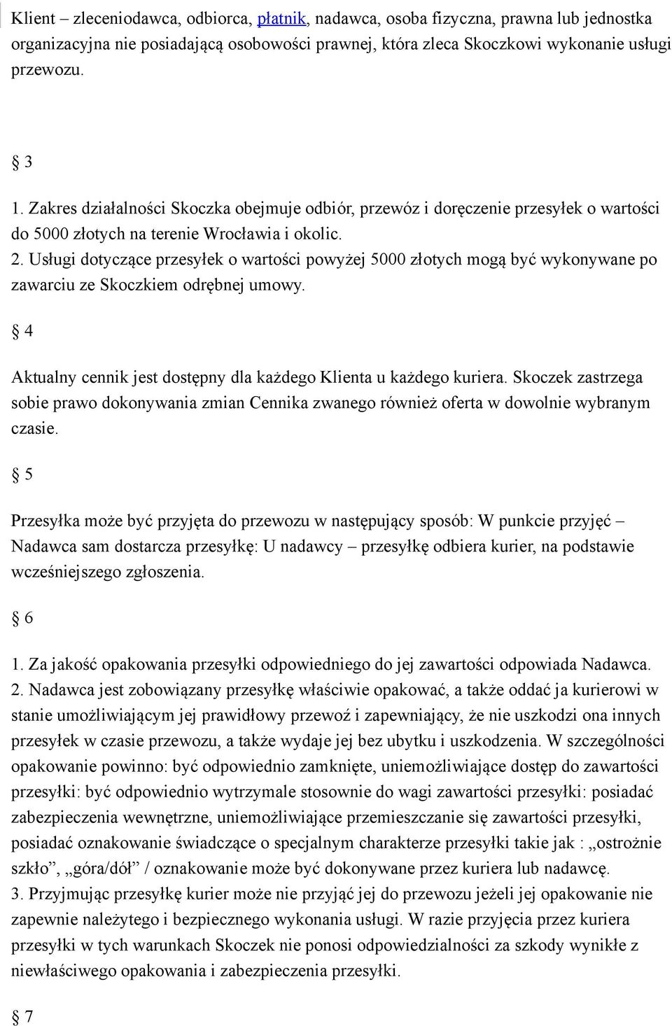 Usługi dotyczące przesyłek o wartości powyżej 5000 złotych mogą być wykonywane po zawarciu ze Skoczkiem odrębnej umowy. 4 Aktualny cennik jest dostępny dla każdego Klienta u każdego kuriera.