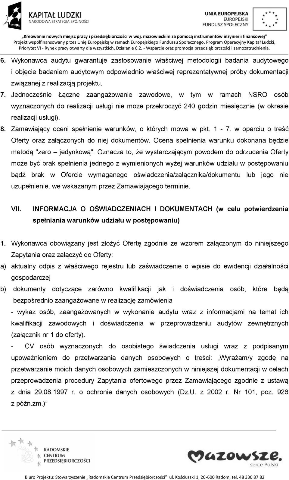 Zamawiający oceni spełnienie warunków, o których mowa w pkt. 1-7. w oparciu o treść Oferty oraz załączonych do niej dokumentów. Ocena spełnienia warunku dokonana będzie metodą "zero jedynkową".