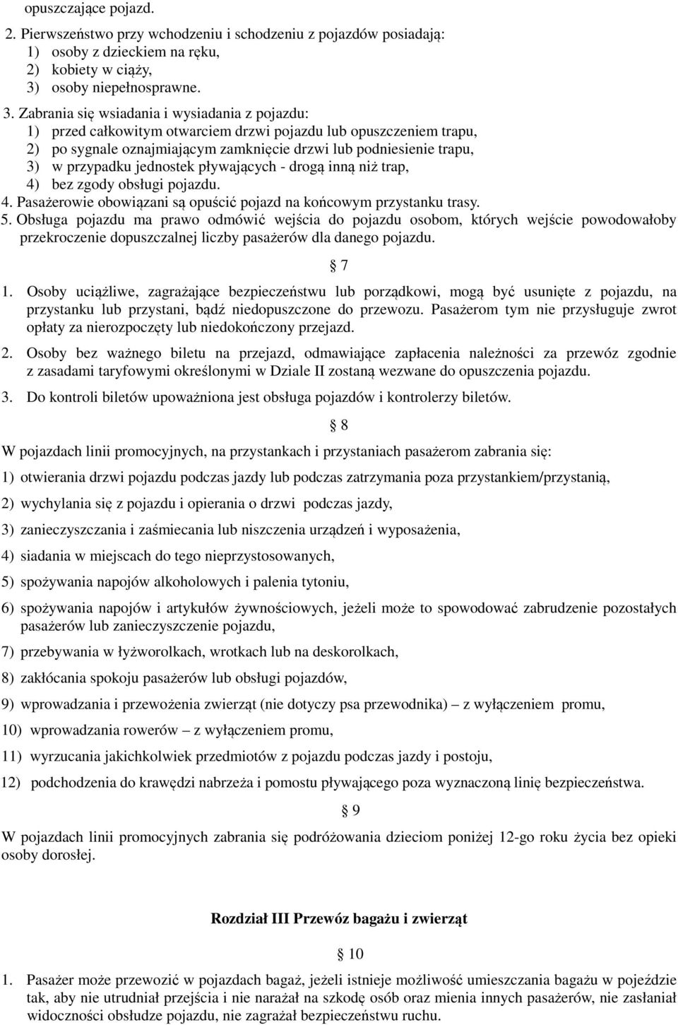 Zabrania się wsiadania i wysiadania z pojazdu: 1) przed całkowitym otwarciem drzwi pojazdu lub opuszczeniem trapu, 2) po sygnale oznajmiającym zamknięcie drzwi lub podniesienie trapu, 3) w przypadku