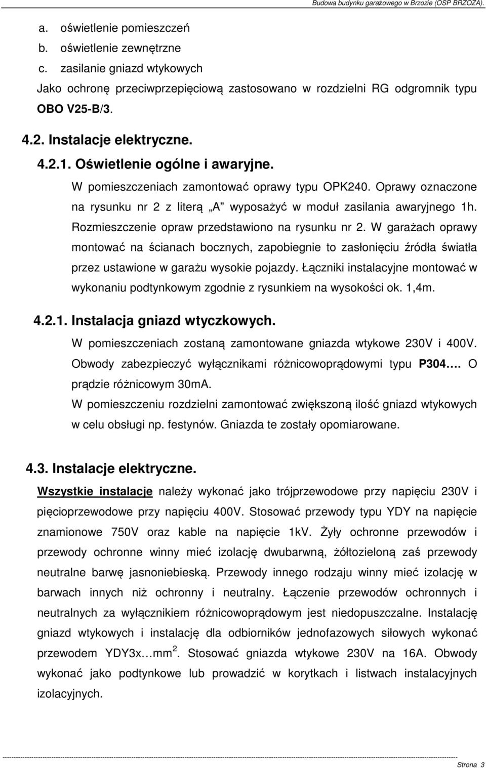 Rozmieszczenie opraw przedstawiono na rysunku nr 2. W garażach oprawy montować na ścianach bocznych, zapobiegnie to zasłonięciu źródła światła przez ustawione w garażu wysokie pojazdy.