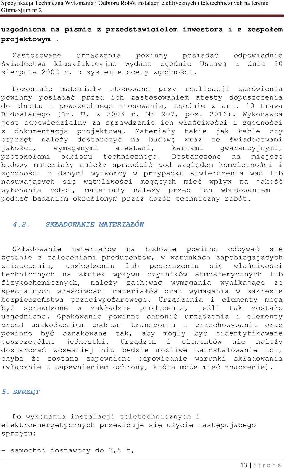 Pozostałe materiały stosowane przy realizacji zamówienia powinny posiadać przed ich zastosowaniem atesty dopuszczenia do obrotu i powszechnego stosowania, zgodnie z art. 10 Prawa Budowlanego (Dz. U.