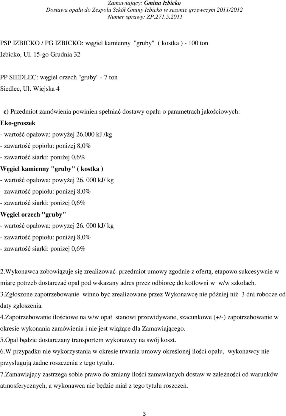 000 kj /kg - zawarto popiołu: poniej 8,0% - zawarto siarki: poniej 0,6% Wgiel kamienny ''gruby'' ( kostka ) - warto opałowa: powyej 26.