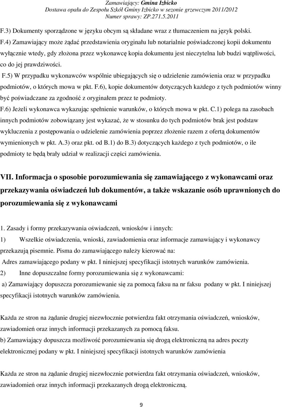 prawdziwoci. F.5) W przypadku wykonawców wspólnie ubiegajcych si o udzielenie zamówienia oraz w przypadku podmiotów, o których mowa w pkt. F.6), kopie dokumentów dotyczcych kadego z tych podmiotów winny by powiadczane za zgodno z oryginałem przez te podmioty.