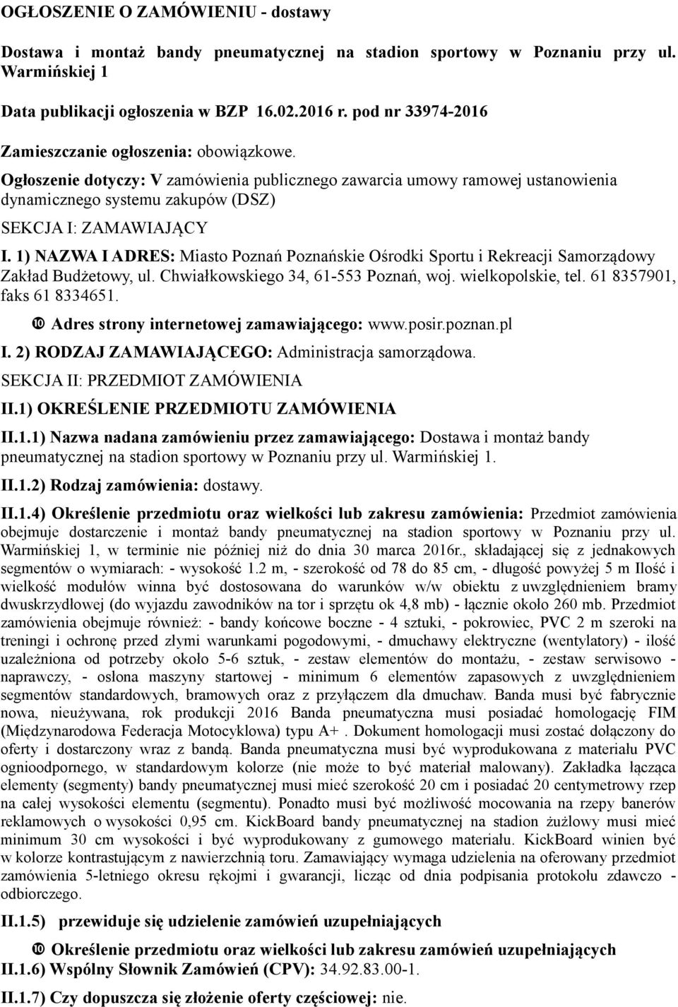 1) NAZWA I ADRES: Miasto Poznań Poznańskie Ośrodki Sportu i Rekreacji Samorządowy Zakład Budżetowy, ul. Chwiałkowskiego 34, 61-553 Poznań, woj. wielkopolskie, tel. 61 8357901, faks 61 8334651.