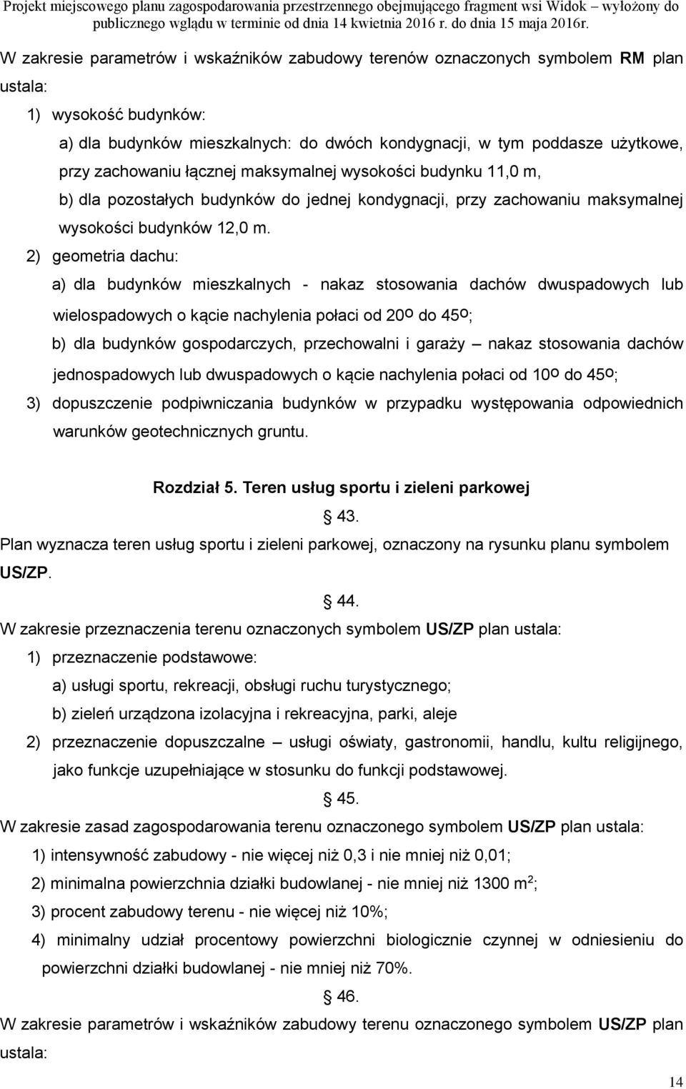 2) geometria dachu: a) dla budynków mieszkalnych - nakaz stosowania dachów dwuspadowych lub wielospadowych o kącie nachylenia połaci od 20o do 45o; b) dla budynków gospodarczych, przechowalni i