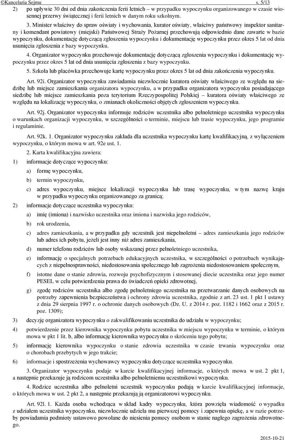 Minister właściwy do spraw oświaty i wychowania, kurator oświaty, właściwy państwowy inspektor sanitarny i komendant powiatowy (miejski) Państwowej Straży Pożarnej przechowują odpowiednio dane