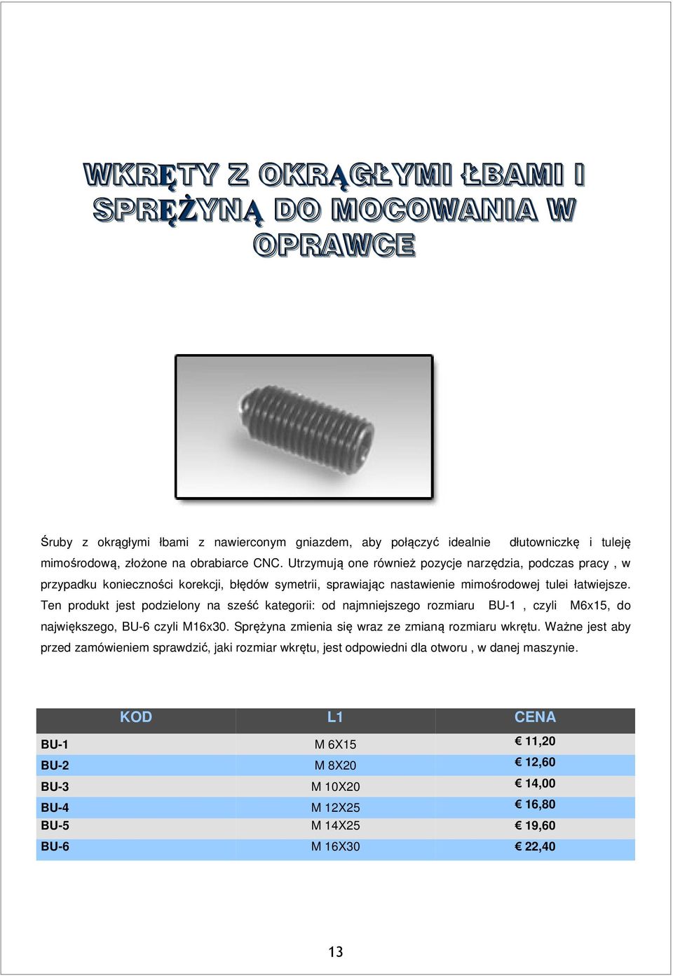 Ten produkt jest podzielony na sześć kategorii: od najmniejszego rozmiaru BU-1, czyli M6x15, do największego, BU-6 czyli M16x30. Sprężyna zmienia się wraz ze zmianą rozmiaru wkrętu.