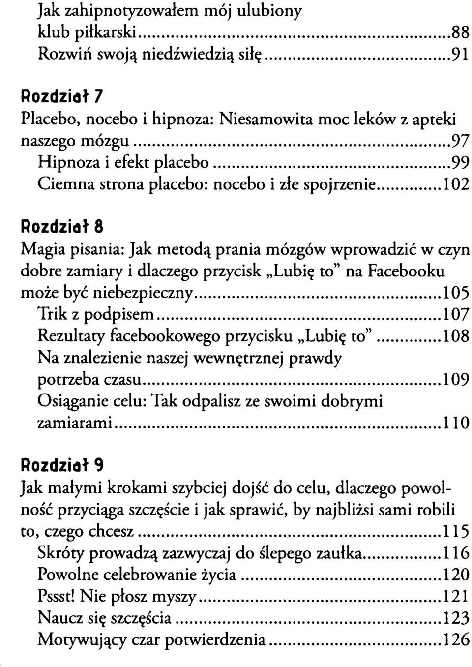 ..99 Ciemna strona placebo: nocebo i złe spojrzenie 102 Pozdzidł 8 Magia pisania: Jak metodą prania mózgów wprowadzić w czyn dobre zamiary i dlaczego przycisk L u b i to na Facebooku może być