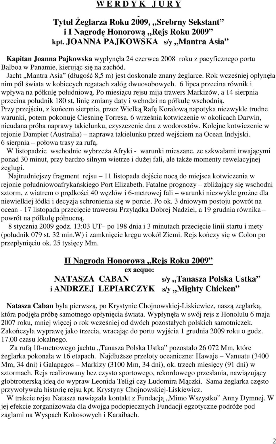 Jacht Mantra Asia (długość 8,5 m) jest doskonale znany Ŝeglarce. Rok wcześniej opłynęła nim pół świata w kobiecych regatach załóg dwuosobowych. 6 lipca przecina równik i wpływa na półkulę południową.