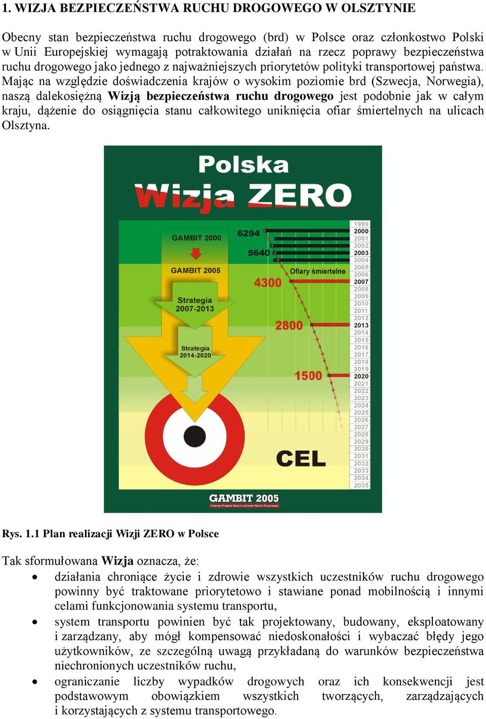 Mając na względzie doświadczenia krajów o wysokim poziomie brd (Szwecja, Norwegia), naszą dalekosiężną Wizją bezpieczeństwa ruchu drogowego jest podobnie jak w całym kraju, dążenie do osiągnięcia