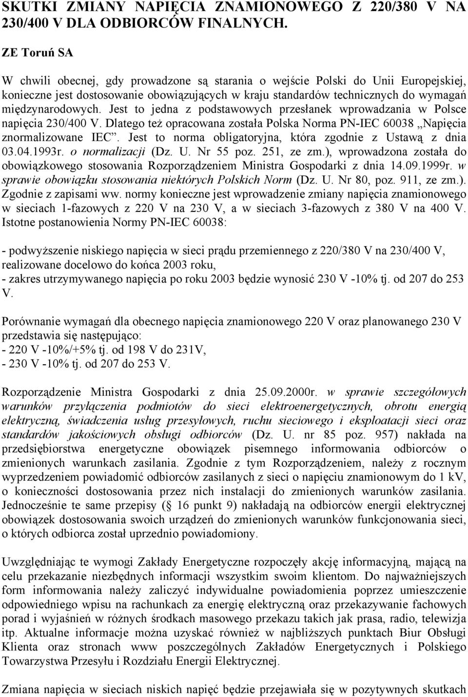 Jest to jedna z podstawowych przesłanek wprowadzania w Polsce napięcia 230/400 V. Dlatego też opracowana została Polska Norma PN-IEC 60038 Napięcia znormalizowane IEC.