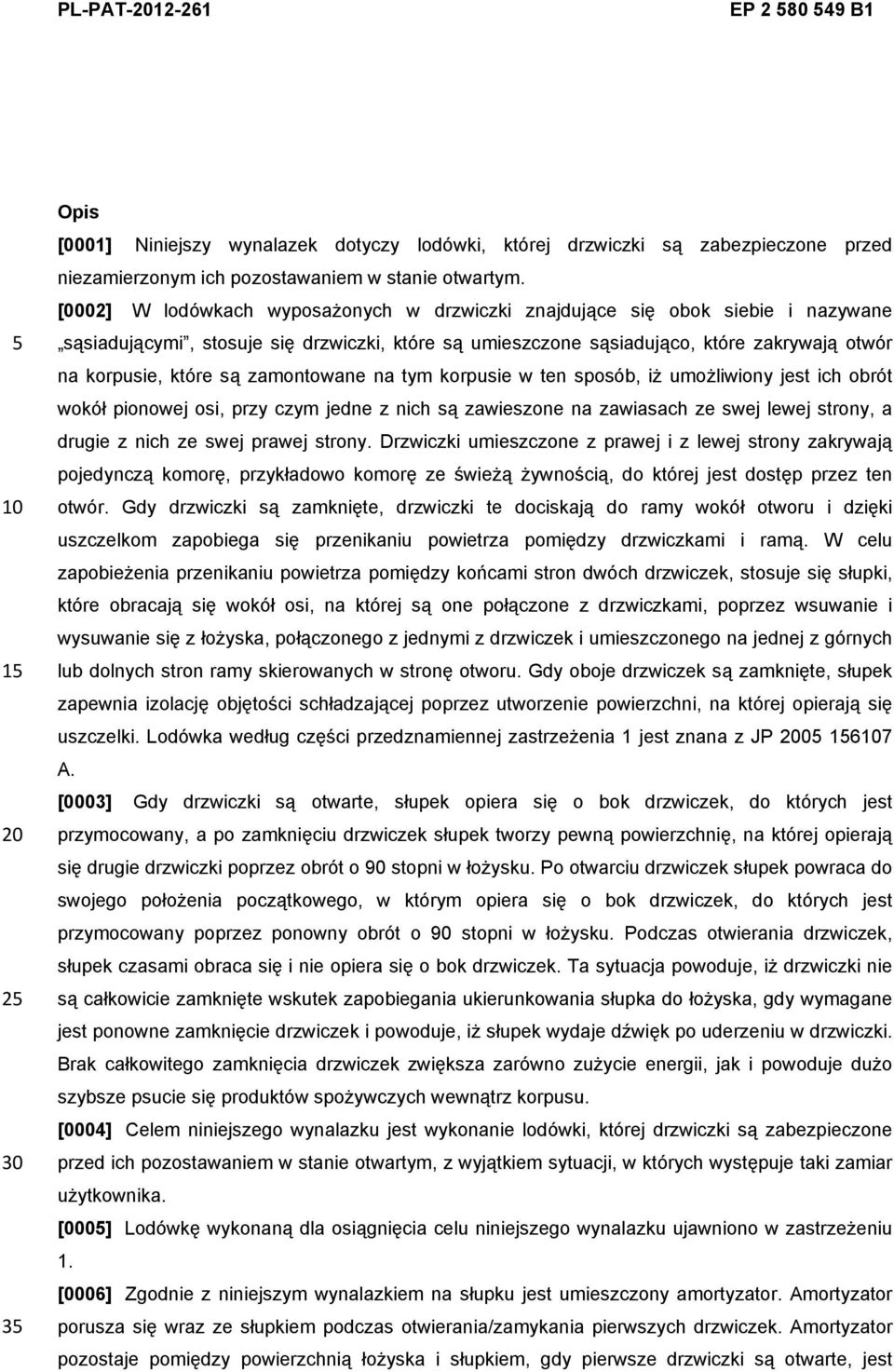 zamontowane na tym korpusie w ten sposób, iż umożliwiony jest ich obrót wokół pionowej osi, przy czym jedne z nich są zawieszone na zawiasach ze swej lewej strony, a drugie z nich ze swej prawej