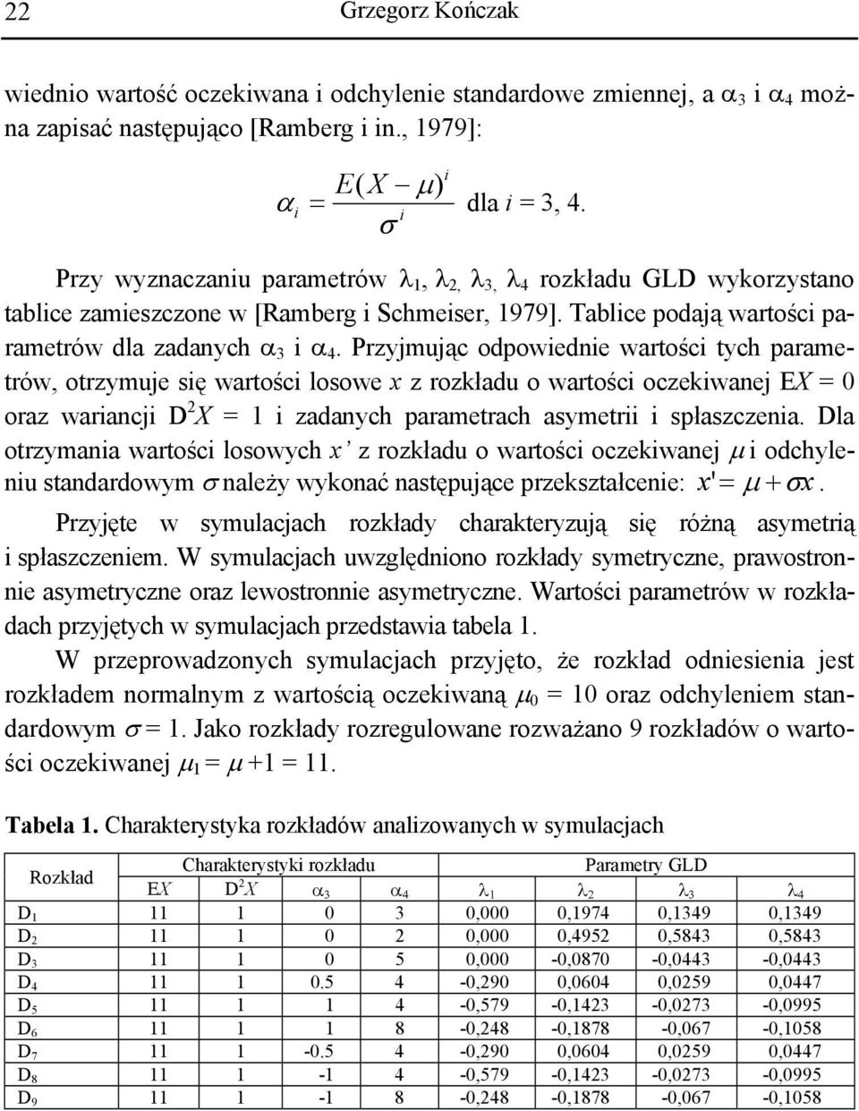 Przyjmując odpowiednie wartości tych parametrów, otrzymuje się wartości losowe x z rozkładu o wartości oczekiwanej EX = 0 oraz wariancji D 2 X = 1 i zadanych parametrach asymetrii i spłaszczenia.