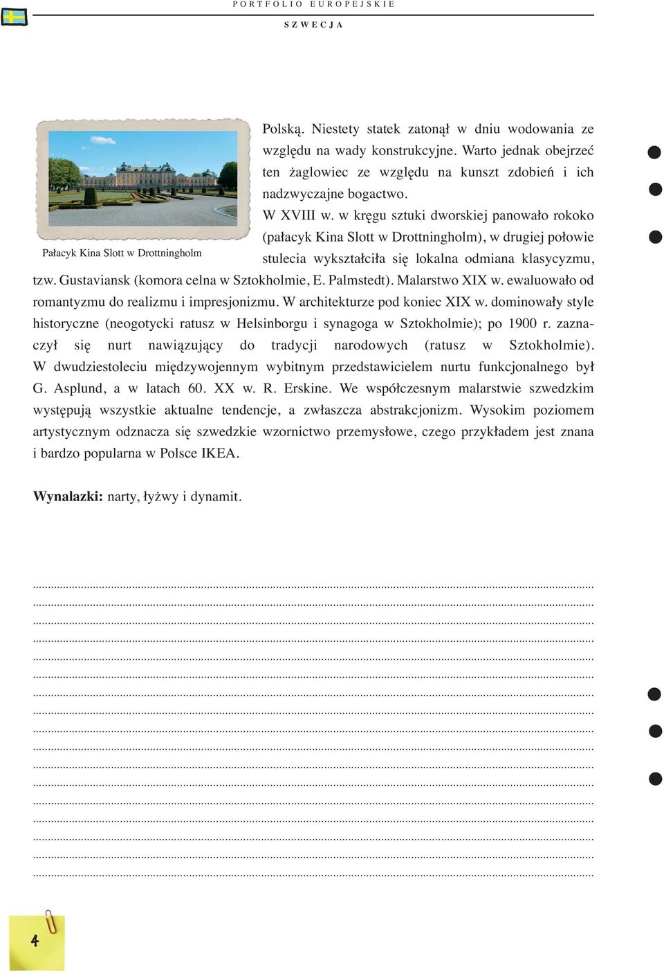 w kręgu sztuki dworskiej panowało rokoko (pałacyk Kina Slott w Drottningholm), w drugiej połowie stulecia wykształciła się lokalna odmiana klasycyzmu, tzw. Gustaviansk (komora celna w Sztokholmie, E.