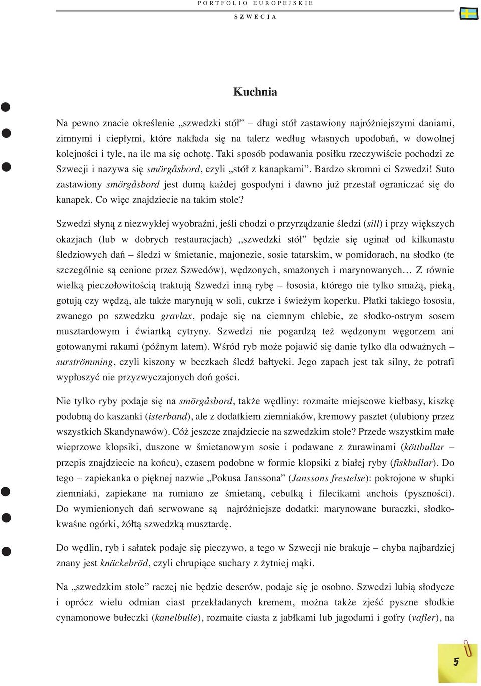 Suto zastawiony smörgåsbord jest dumą każdej gospodyni i dawno już przestał ograniczać się do kanapek. Co więc znajdziecie na takim stole?