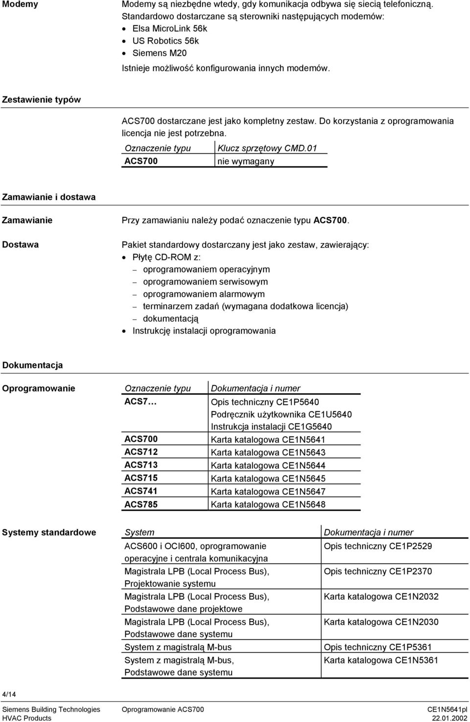 Zestawienie typów ACS700 dostarczane jest jako kompletny zestaw. Do korzystania z oprogramowania licencja nie jest potrzebna. Oznaczenie typu ACS700 Klucz sprzętowy CMD.