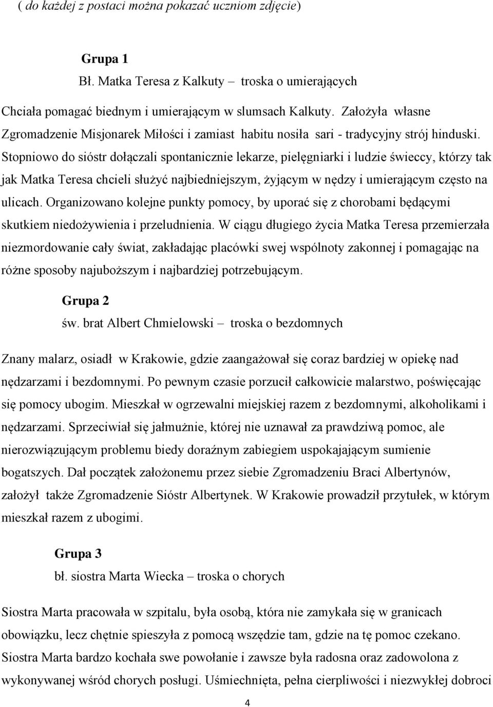 Stopniowo do sióstr dołączali spontanicznie lekarze, pielęgniarki i ludzie świeccy, którzy tak jak Matka Teresa chcieli służyć najbiedniejszym, żyjącym w nędzy i umierającym często na ulicach.