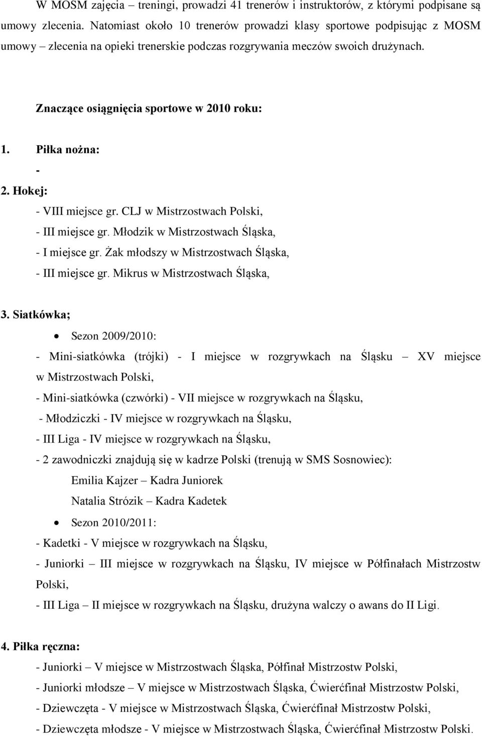 Piłka nożna: - 2. Hokej: - VIII miejsce gr. CLJ w Mistrzostwach Polski, - III miejsce gr. Młodzik w Mistrzostwach Śląska, - I miejsce gr. Żak młodszy w Mistrzostwach Śląska, - III miejsce gr.