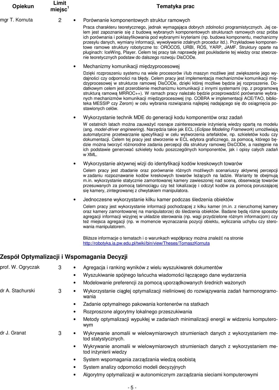 budowa komponentu, mechanizmy przesyłu danych, wymiany informacji, wywoływanie zdalnych procedur itd.). Przykładowe komponentowe ramowe struktury robotyczne to: OROCOS, URBI, ROS, YARP, JAMF.