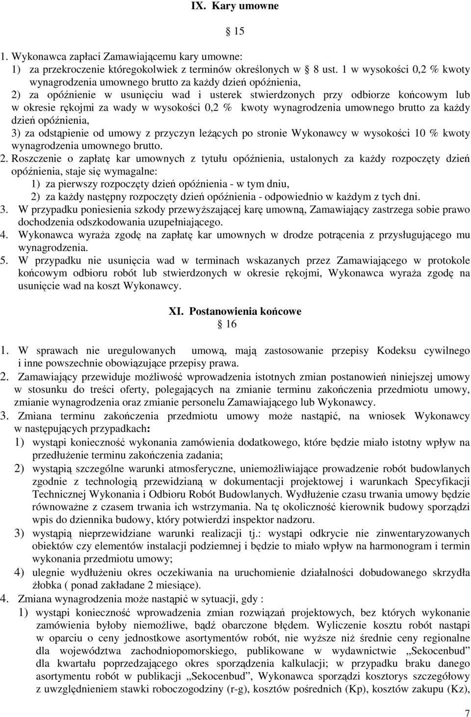 wysokości 0,2 % kwoty wynagrodzenia umownego brutto za kaŝdy dzień opóźnienia, 3) za odstąpienie od umowy z przyczyn leŝących po stronie Wykonawcy w wysokości 10 % kwoty wynagrodzenia umownego brutto.