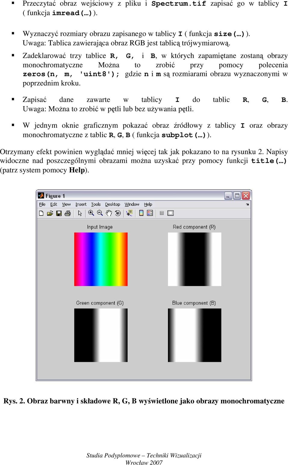 Zadeklarować trzy tablice R, G, i B, w których zapamiętane zostaną obrazy monochromatyczne Można to zrobić przy pomocy polecenia zeros(n, m, 'uint8'); gdzie n i m są rozmiarami obrazu wyznaczonymi w