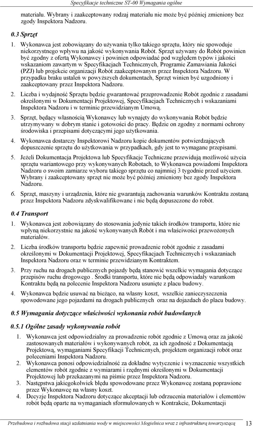 Sprzęt używany do Robót powinien być zgodny z ofertą Wykonawcy i powinien odpowiadać pod względem typów i jakości wskazaniom zawartym w Specyfikacjach Technicznych, Programie Zamawiania Jakości (PZJ)