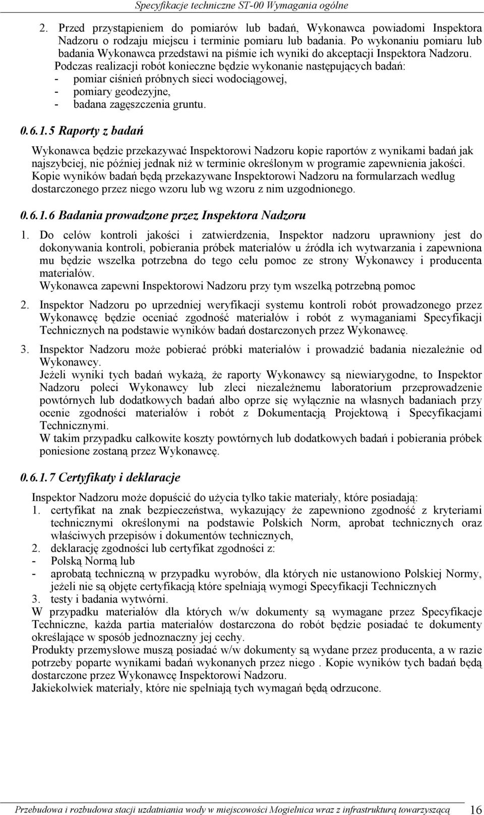 Podczas realizacji robót konieczne będzie wykonanie następujących badań: - pomiar ciśnień próbnych sieci wodociągowej, - pomiary geodezyjne, - badana zagęszczenia gruntu. 0.6.1.