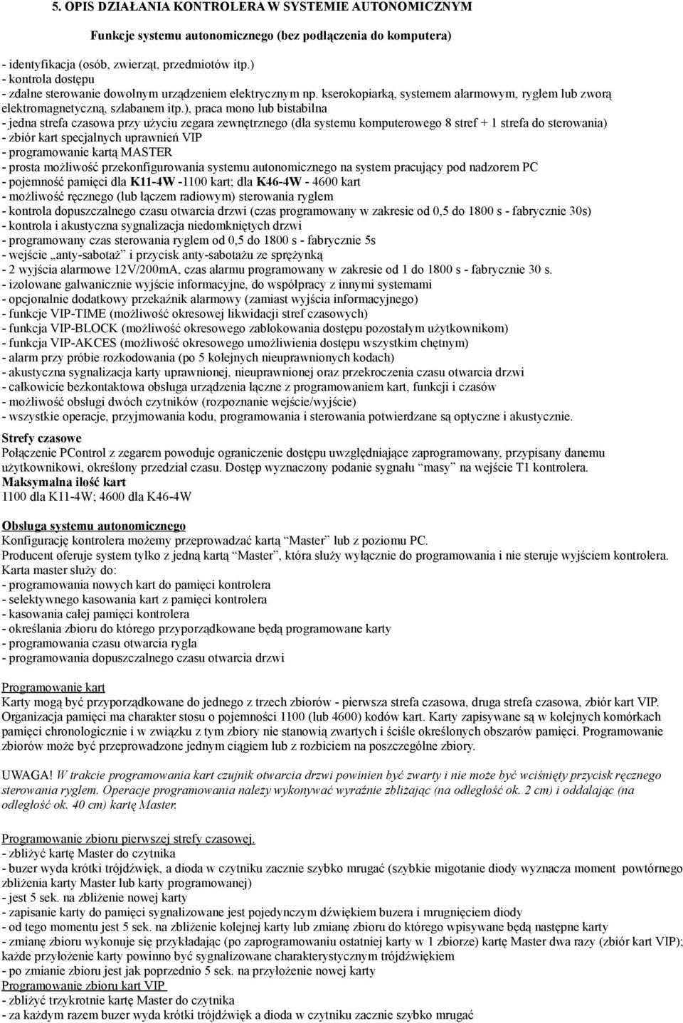 ), praca mono lub bistabilna - jedna strefa czasowa przy użyciu zegara zewnętrznego (dla systemu komputerowego 8 stref + 1 strefa do sterowania) - zbiór kart specjalnych uprawnień VIP - programowanie