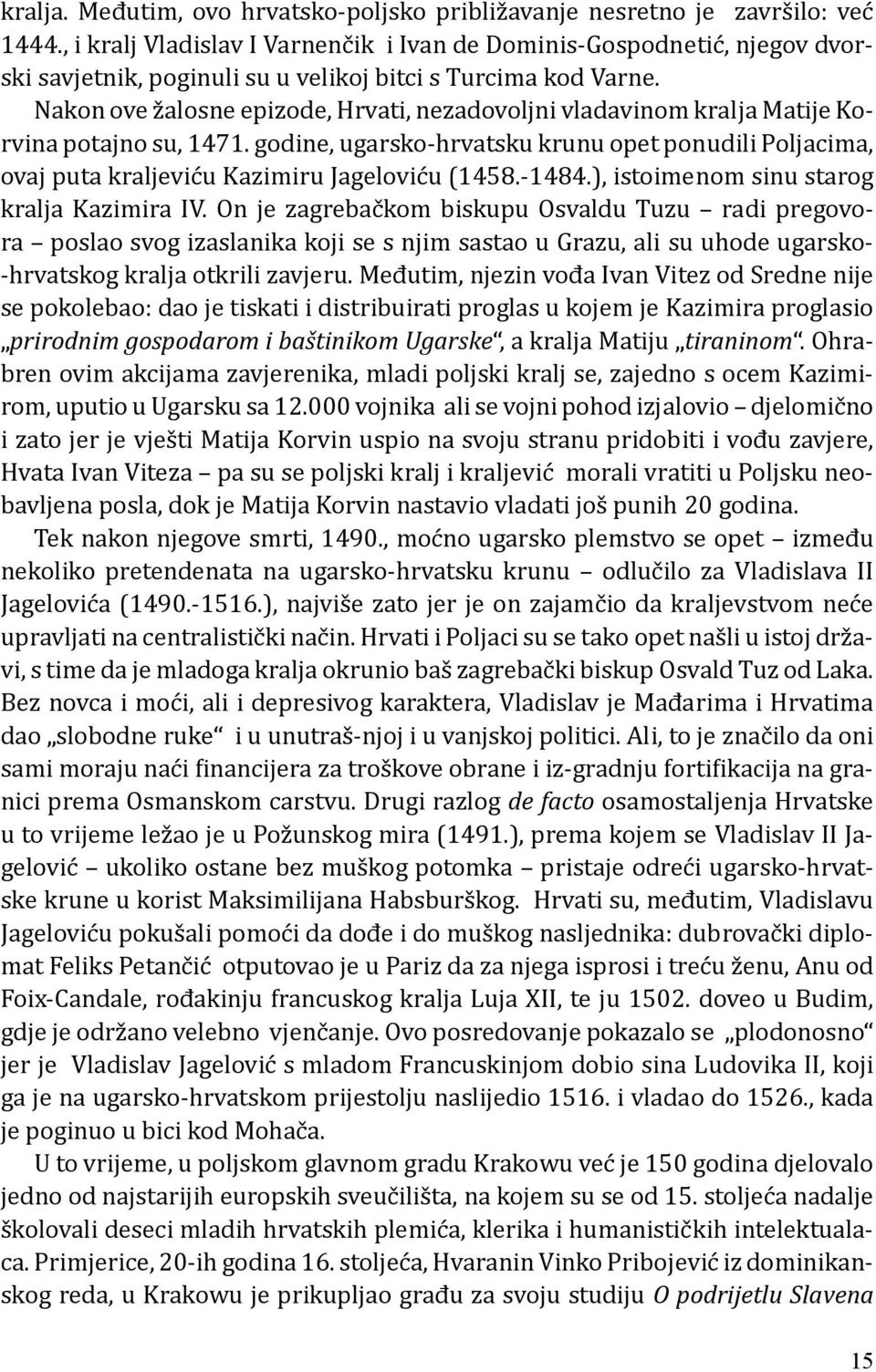 Nakon ove žalosne epizode, Hrvati, nezadovoljni vladavinom kralja Matije Korvina potajno su, 1471.