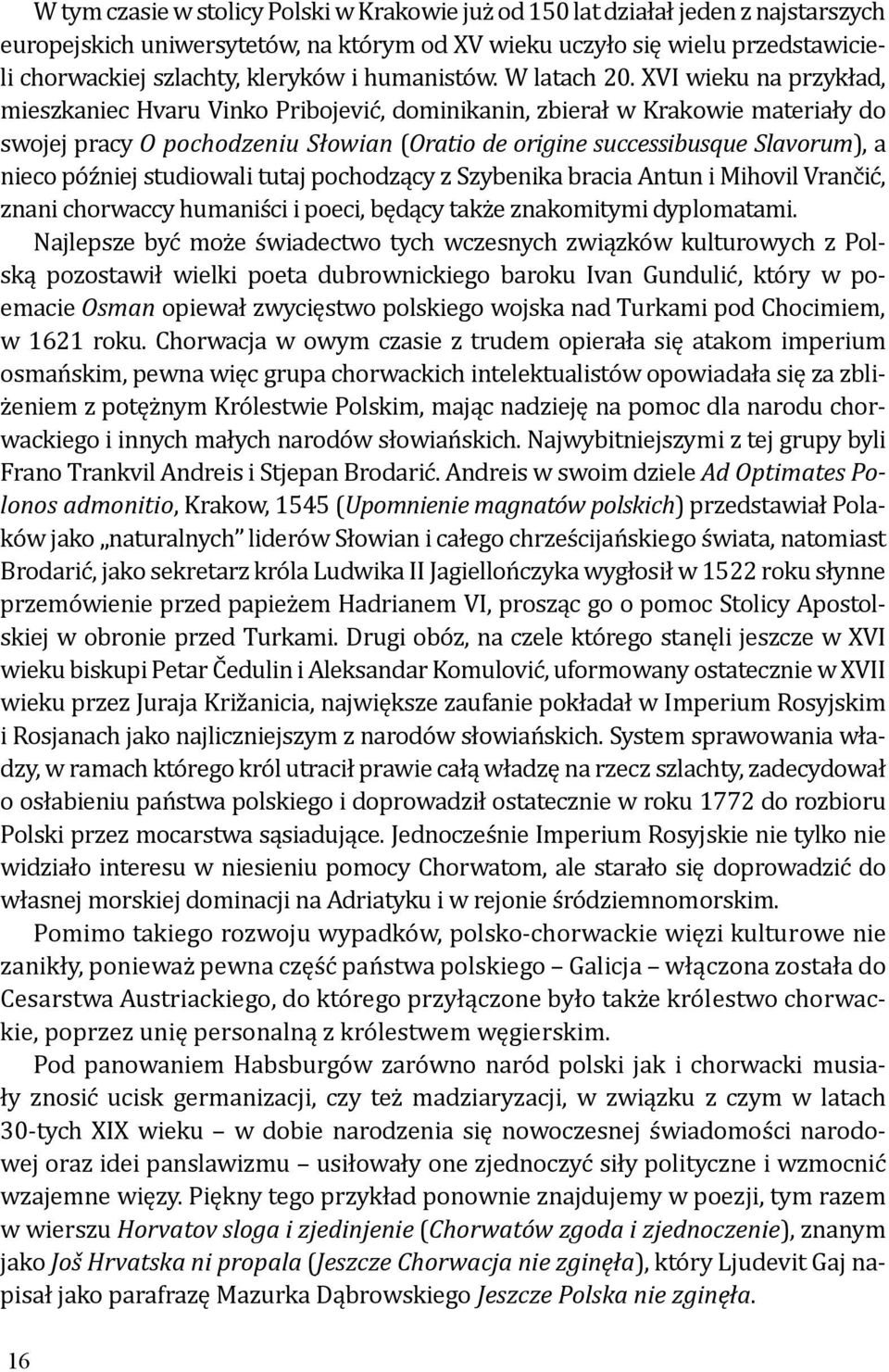 XVI wieku na przykład, mieszkaniec Hvaru Vinko Pribojević, dominikanin, zbierał w Krakowie materiały do swojej pracy O pochodzeniu Słowian (Oratio de origine successibusque Slavorum), a nieco później