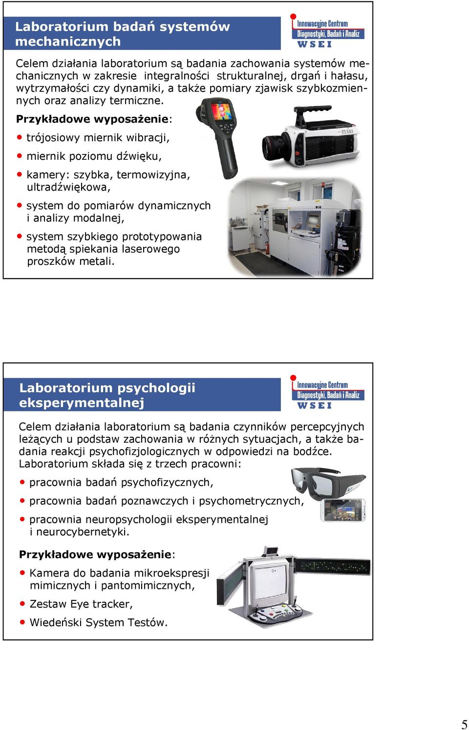 Przykładowe wyposażenie: trójosiowy miernik wibracji, miernik poziomu dźwięku, kamery: szybka, termowizyjna, ultradźwiękowa, system do pomiarów dynamicznych i analizy modalnej, system szybkiego