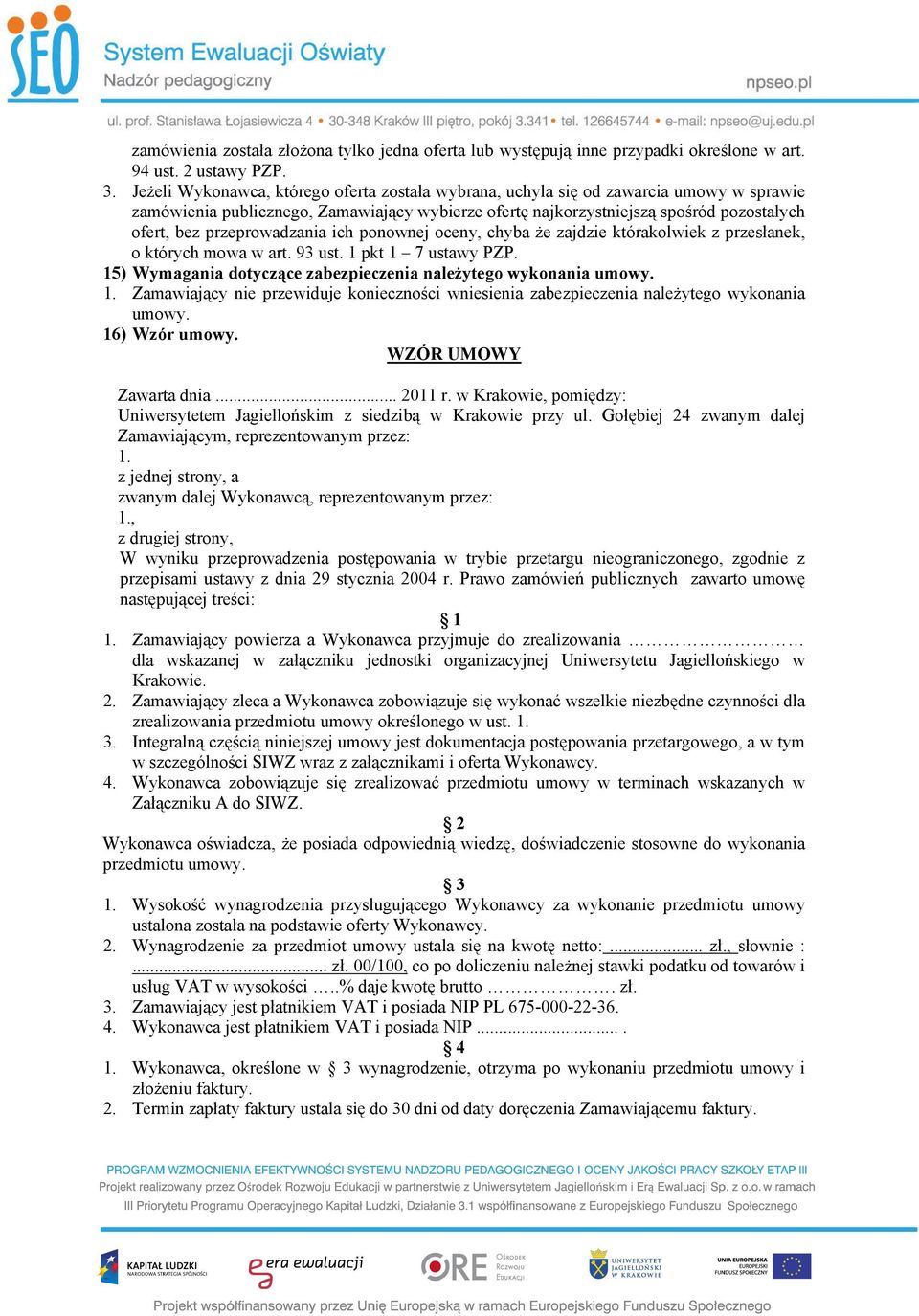 przeprowadzania ich ponownej oceny, chyba że zajdzie którakolwiek z przesłanek, o których mowa w art. 93 ust. 1 pkt 1 7 ustawy PZP. 15) Wymagania dotyczące zabezpieczenia należytego wykonania umowy.